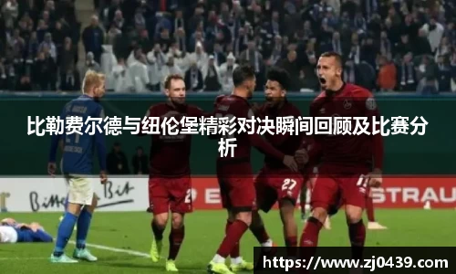 比勒费尔德与纽伦堡精彩对决瞬间回顾及比赛分析