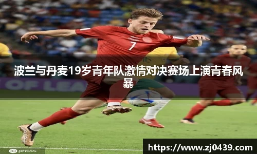 波兰与丹麦19岁青年队激情对决赛场上演青春风暴