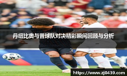 丹纽比奥与普球队对决精彩瞬间回顾与分析