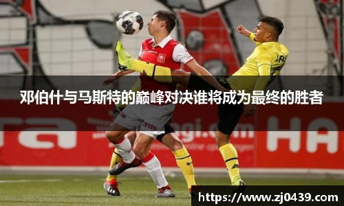 邓伯什与马斯特的巅峰对决谁将成为最终的胜者