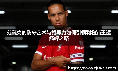 范戴克的防守艺术与领导力如何引领利物浦重返巅峰之路