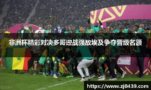 非洲杯精彩对决多哥迎战强敌埃及争夺晋级名额