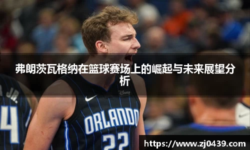 弗朗茨瓦格纳在篮球赛场上的崛起与未来展望分析