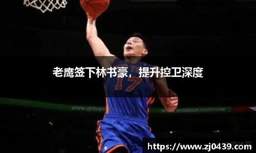 老鹰签下林书豪，提升控卫深度