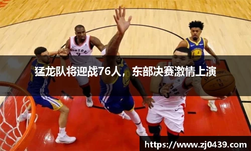 猛龙队将迎战76人，东部决赛激情上演